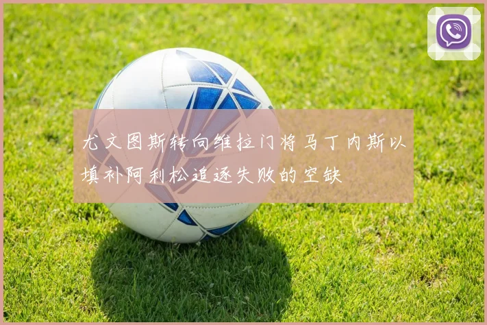 尤文图斯转向维拉门将马丁内斯以填补阿利松追逐失败的空缺