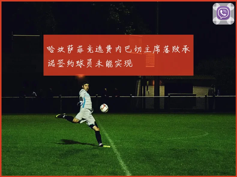 哈坎萨菲竞选费内巴切主席落败承诺签约球员未能实现