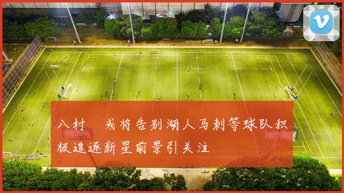 八村塁或将告别湖人马刺等球队积极追逐新星前景引关注