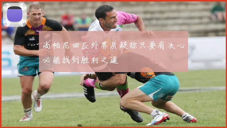 尚帕尼回应外界质疑称只要有决心必能找到胜利之道