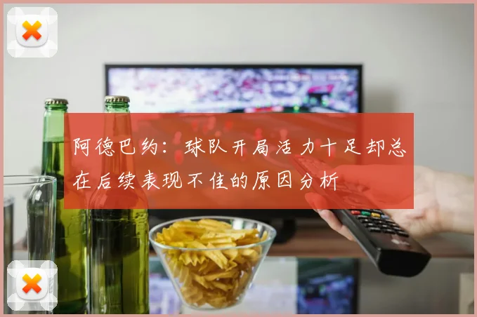 阿德巴约：球队开局活力十足却总在后续表现不佳的原因分析