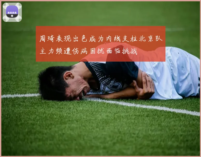 周琦表现出色成为内线支柱北京队主力频遭伤病困扰面临挑战