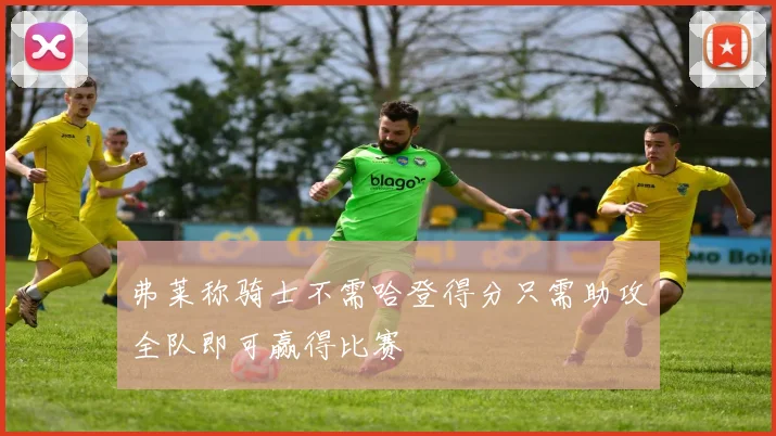 弗莱称骑士不需哈登得分只需助攻全队即可赢得比赛