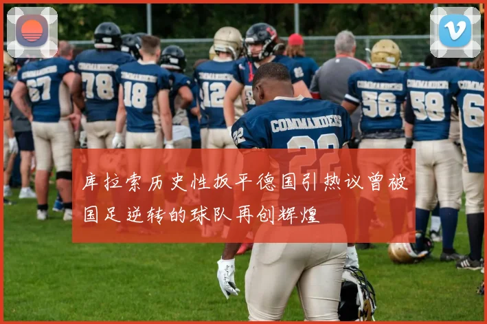 库拉索历史性扳平德国引热议曾被国足逆转的球队再创辉煌