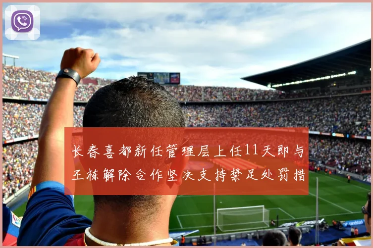 长春喜都新任管理层上任11天即与王栋解除合作坚决支持禁足处罚措施