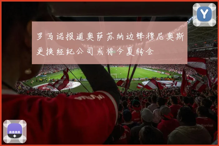 罗马诺报道奥萨苏纳边锋穆尼奥斯更换经纪公司或将今夏转会