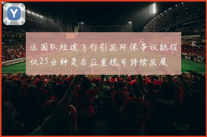 法国队短途飞行引发环保争议航程仅25分钟是否应重视可持续发展