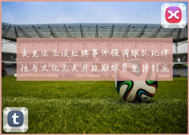 麦克法兰谈红牌事件强调球队纪律性与文化无关并鼓励球员坚持到底