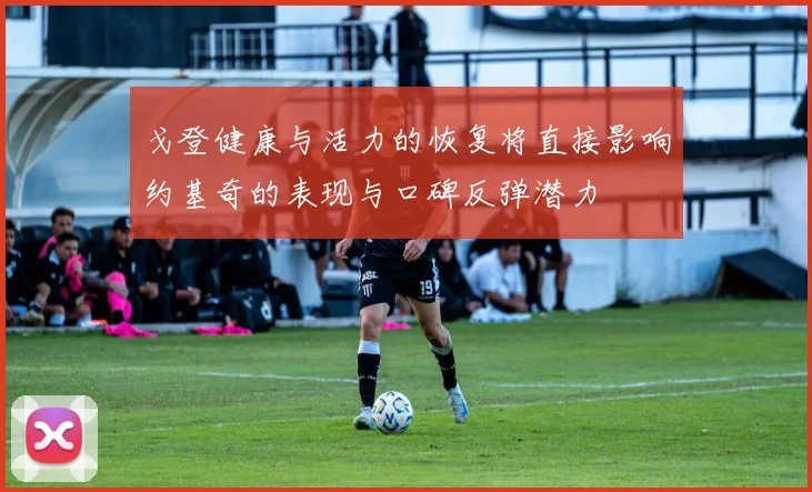戈登健康与活力的恢复将直接影响约基奇的表现与口碑反弹潜力
