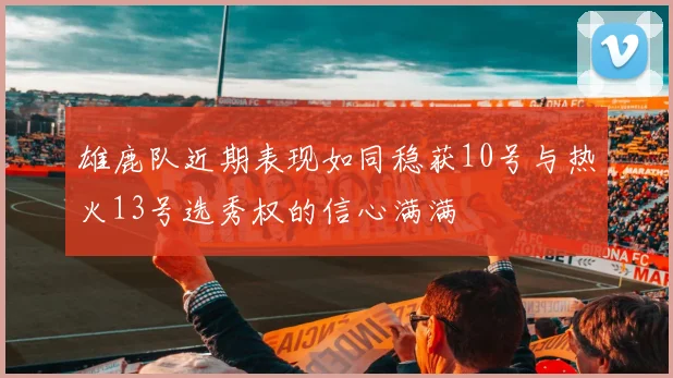 雄鹿队近期表现如同稳获10号与热火13号选秀权的信心满满