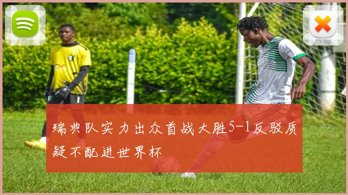 瑞典队实力出众首战大胜5-1反驳质疑不配进世界杯